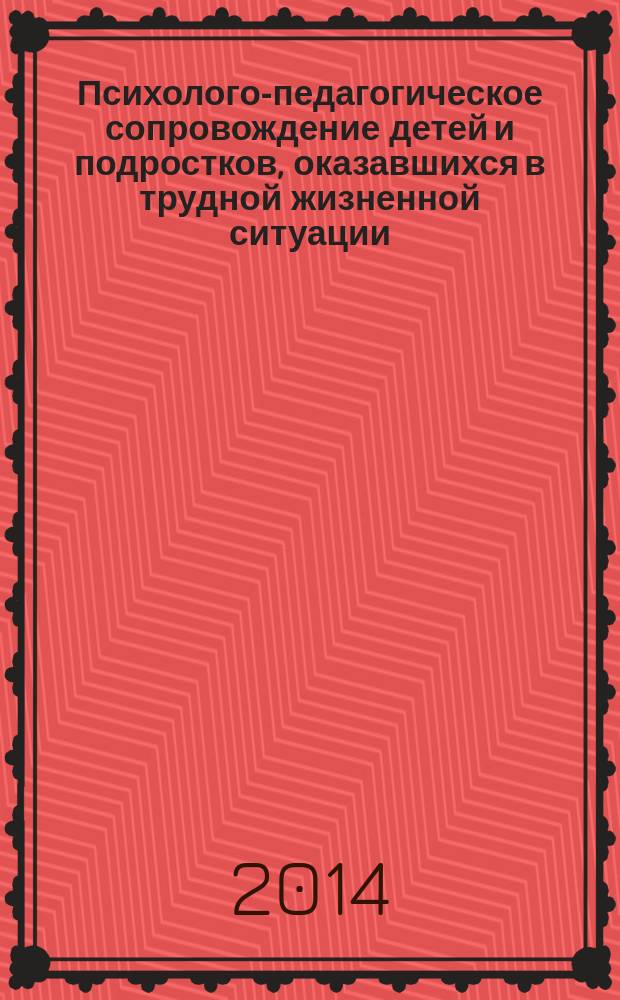 Психолого-педагогическое сопровождение детей и подростков, оказавшихся в трудной жизненной ситуации : методическое пособие для педагогических работников и специалистов, оказывающих психолого-педагогическую помощь детям, испытывающим трудности в освоении основных общеобразовательных программ, развитии и социальной адаптации