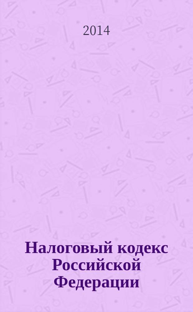 Налоговый кодекс Российской Федерации : НК : части первая и вторая : текст с изменениями и дополнениями на 20 июня 2014 года