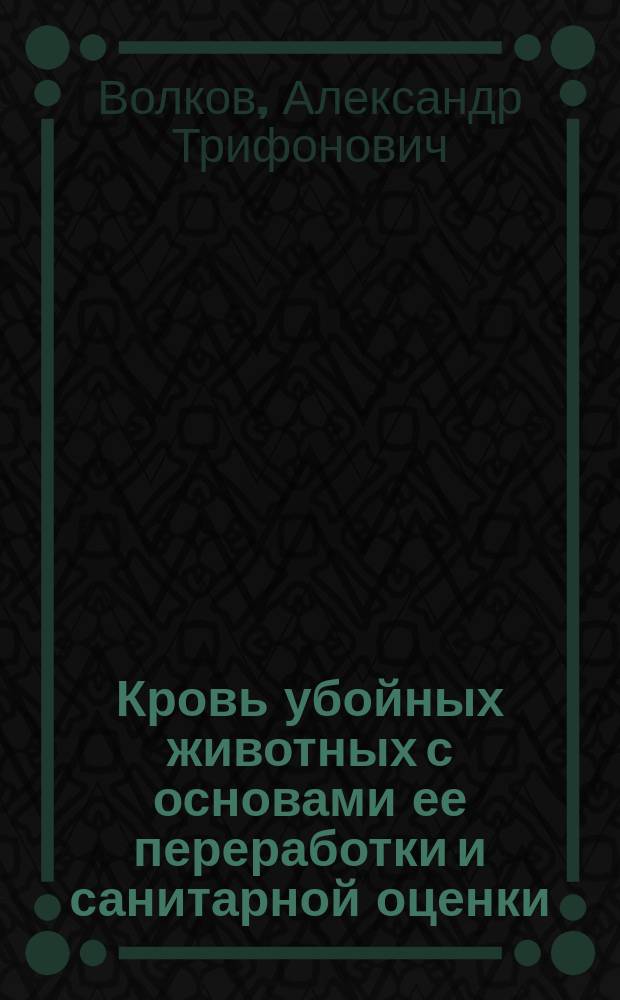 Кровь убойных животных с основами ее переработки и санитарной оценки : учебное пособие : для студентов специальностей 111801 "Ветеринария", 111900 "Ветеринарно-санитарная экспертиза" направления подготовки бакалавров и 110900 "Технология производства сельскохозяйственной продукции" для дневного, заочного и очно-заочного обучения
