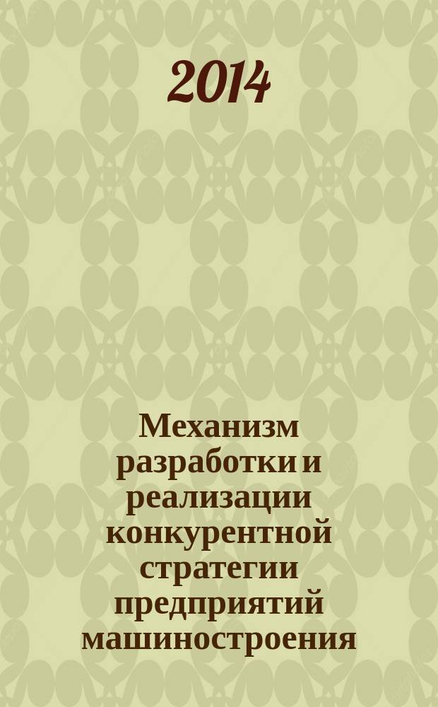 Механизм разработки и реализации конкурентной стратегии предприятий машиностроения : монография