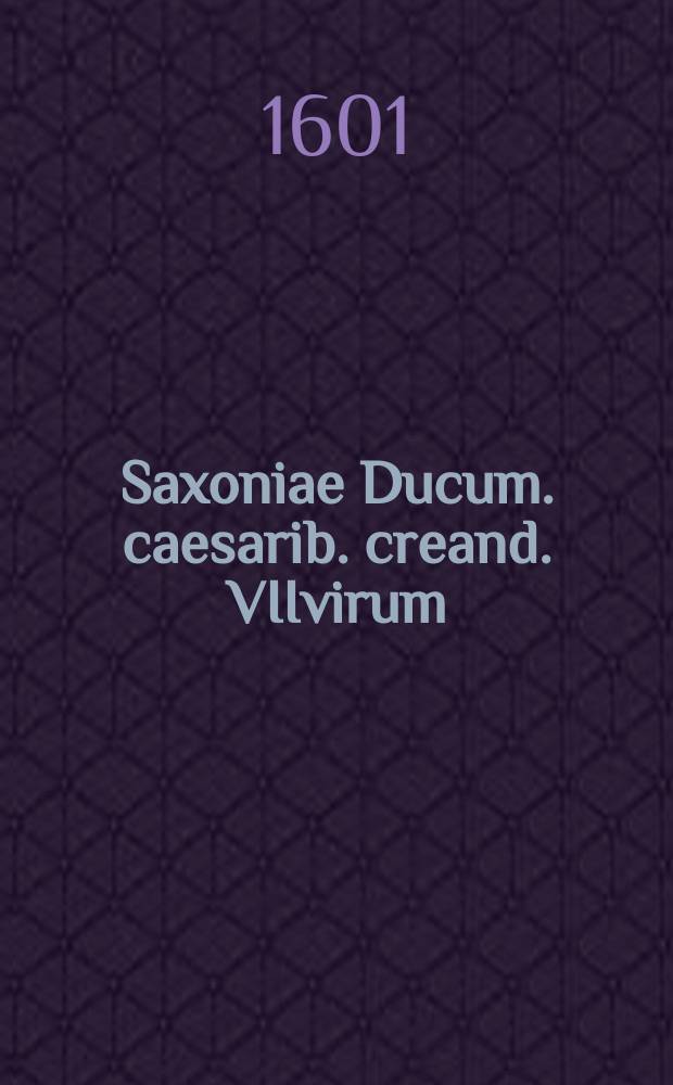Saxoniae Ducum. caesarib. creand. VIIvirum; et caeterorum. a Friderico I. ad Christianum II. fratres et agnatos. genuinae effig: