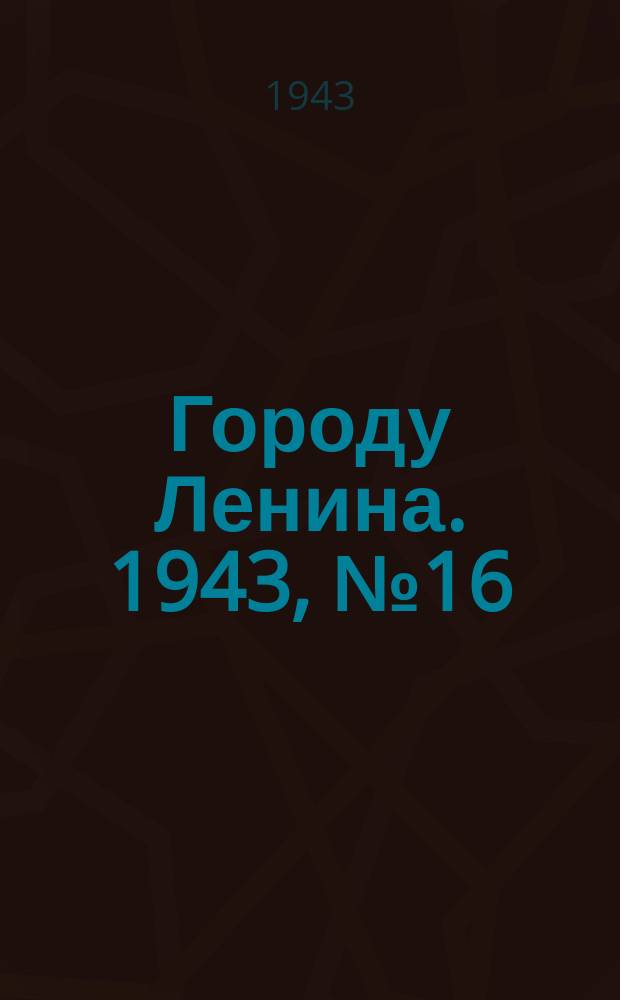 Городу Ленина. 1943, № 16(19) (18 янв.)