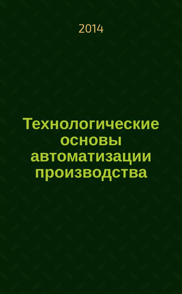 Технологические основы автоматизации производства : курс лекций по дисциплине "Технологические основы автоматизации производства" : электронное учебное издание