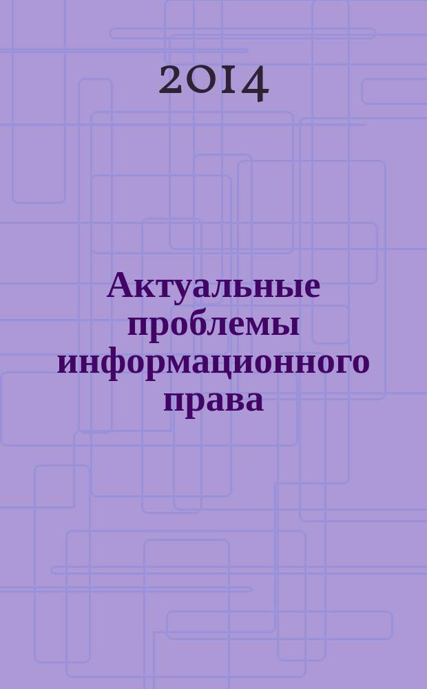 Актуальные проблемы информационного права : сборник материалов круглых столов и конференций для магистрантов, студентов и преподавателей : научное электронное издание