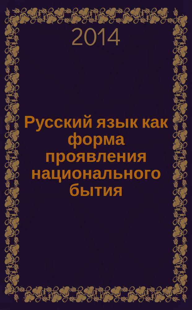 Русский язык как форма проявления национального бытия (Философская концептуализация) : монография : учебное пособие для студентов высших учебных заведений, обучающихся по специальностям: 220700-"Автоматизация технологических процессов и производств"; 151900- "Конструкторско-технологическое обеспечение машиностроительного производства"; 200100-"Приборостроение"; 080200-"Менеджмент"; 230700- "Прикладная информатика"; 070010- "История науки и техники"; 23001-"Теория и философия политики, история и методология политической науки"; 070003-"Всеобщая история"; 090000-"Философские науки"; 090008-"Философия науки и техники"; 090011-"Социальная философия" ; 021700-"Философия"