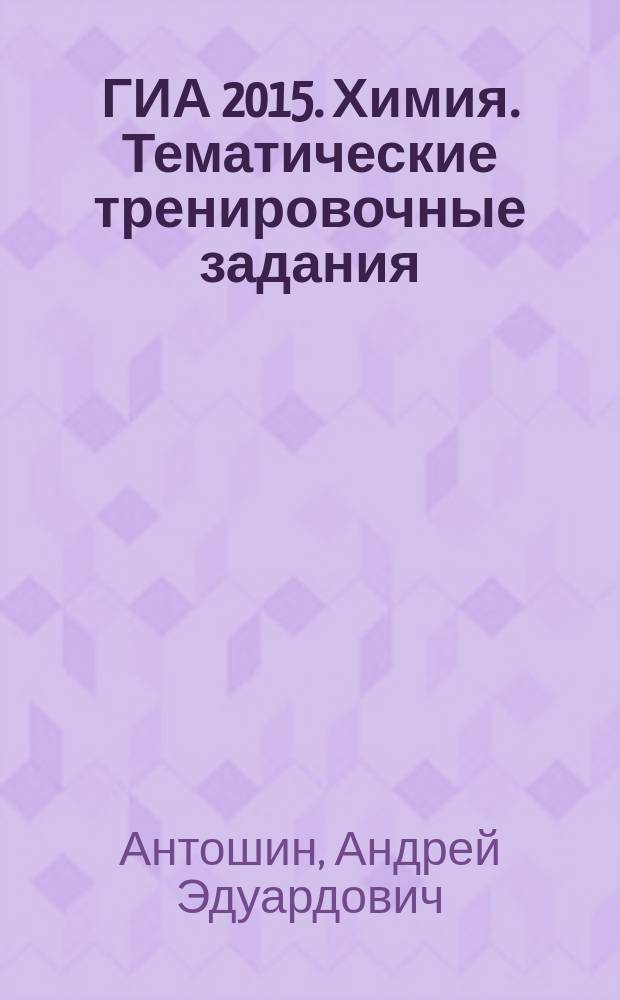 ГИА 2015. Химия. Тематические тренировочные задания : 9 класс : для среднего школьного возраста: 12+