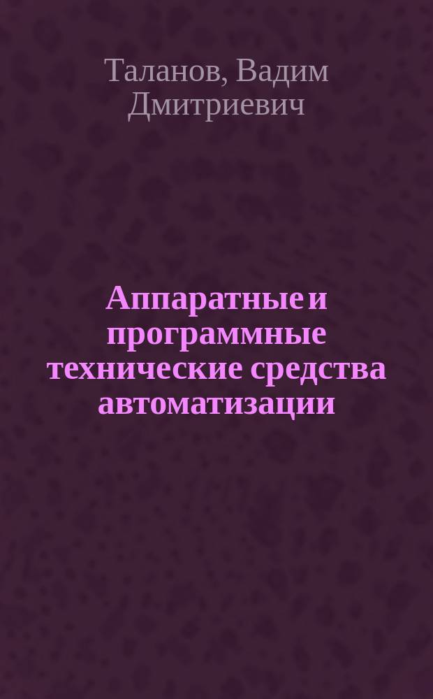 Аппаратные и программные технические средства автоматизации : учебное пособие : для студентов, обучающихся по направлению подготовки бакалавров 140100 "Теплоэнергетика" по профилю "Автоматизация технологических процессов и производств"