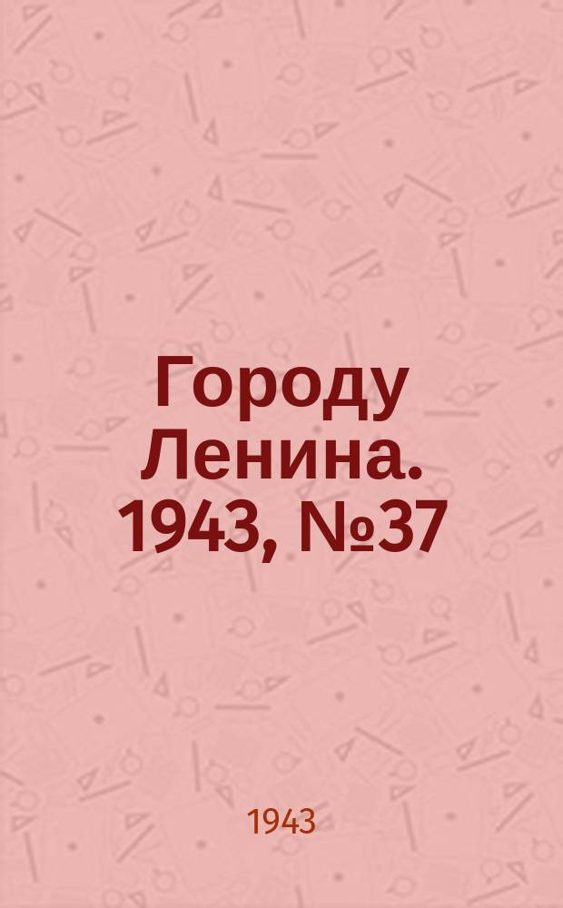 Городу Ленина. 1943, № 37(40) (18 февр.)