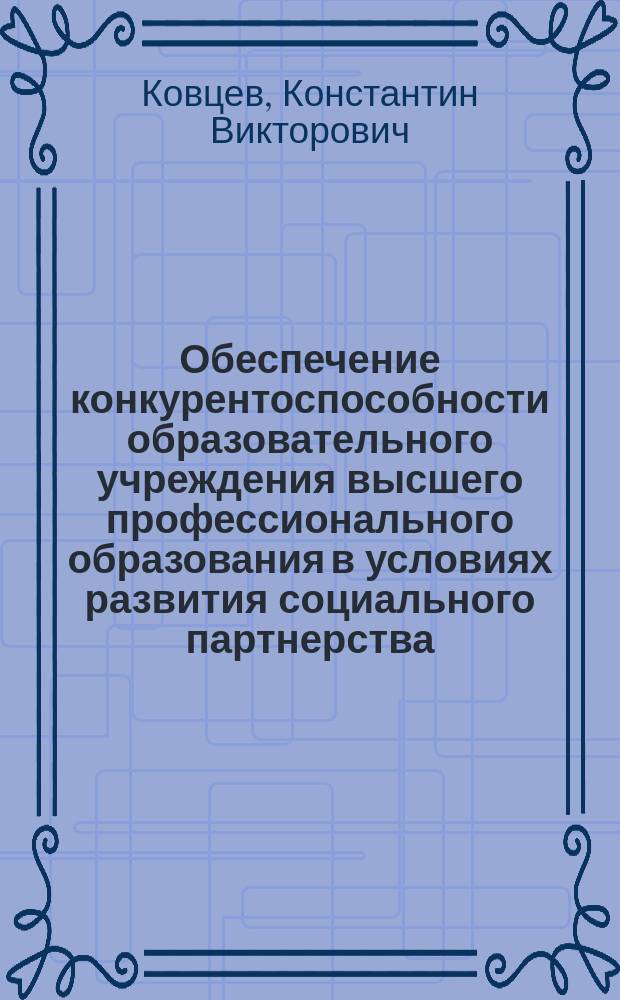 Обеспечение конкурентоспособности образовательного учреждения высшего профессионального образования в условиях развития социального партнерства : автореферат диссертации на соискание ученой степени кандидата экономических наук : специальность 08.00.05 <Экономика и управление народным хозяйством по отраслям и сферам деятельности>