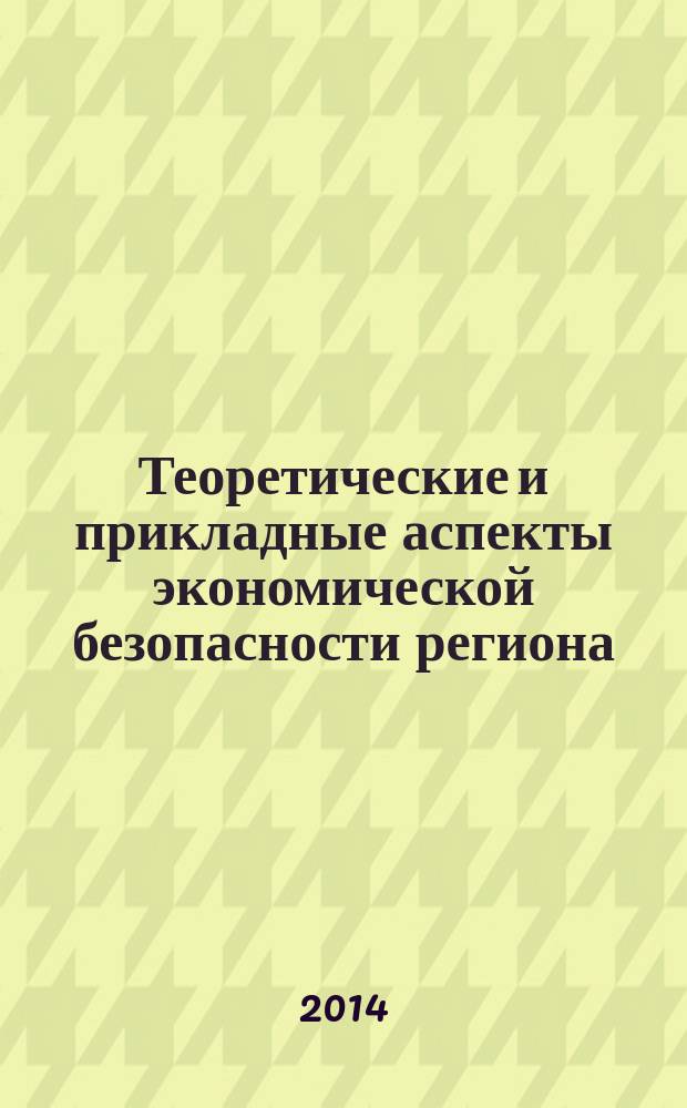 Теоретические и прикладные аспекты экономической безопасности региона : материалы III Международной научно-практической конференции в режиме on-line, 4 октября 2014 г. : тезисы