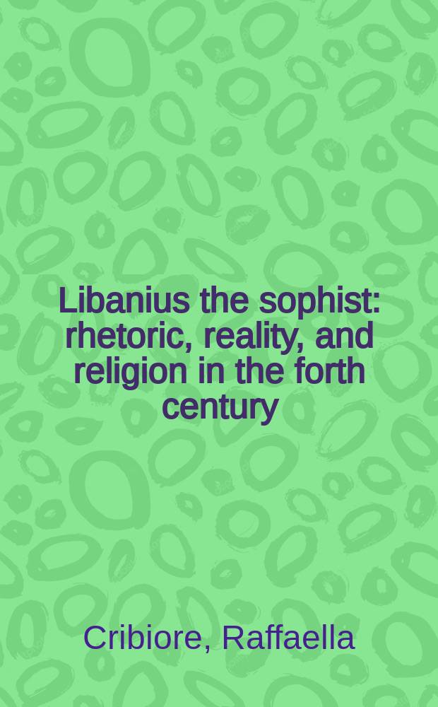 Libanius the sophist : rhetoric , reality, and religion in the forth century = Либаний Софист. Риторика, реальность и религия в четвертом веке