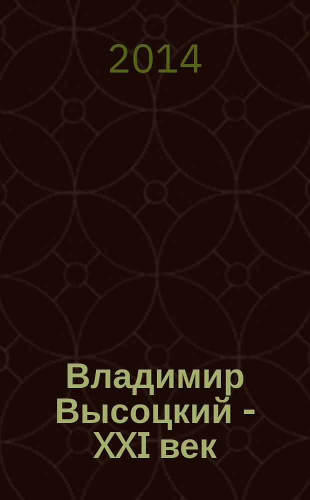 Владимир Высоцкий - XXI век : материалы Международной научно-практической конференции "Владимир Высоцкий - XXI век", г. Новосибирск, 6-10 мая 2014 г., прошедшей в рамках одноименного Первого международного форума