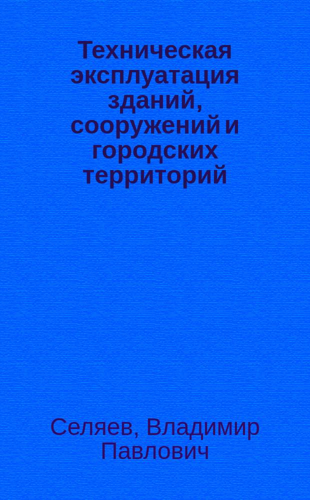 Техническая эксплуатация зданий, сооружений и городских территорий : учебное пособие : для студентов строительных факультетов дневной и заочной форм обучения специальности "Городское строительство и хозяйство" : в 2 ч.