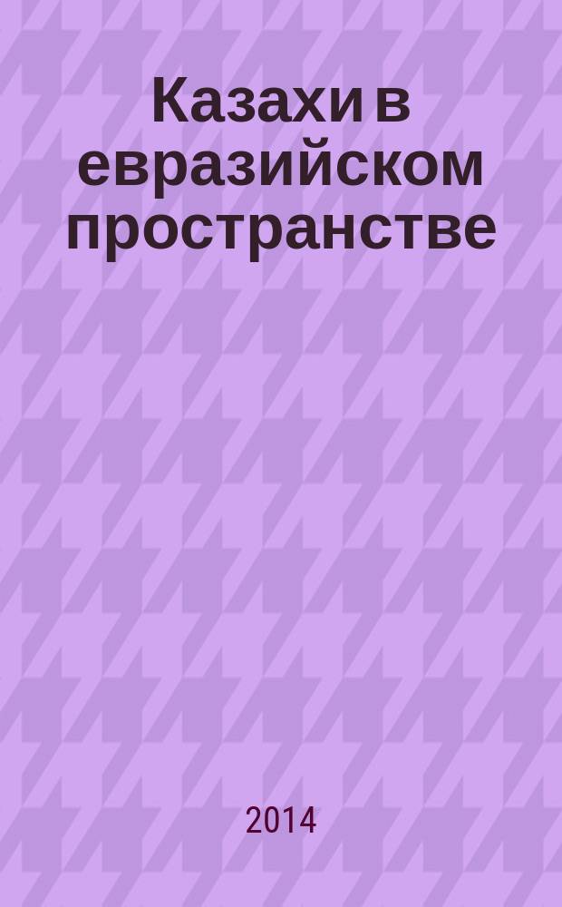 Казахи в евразийском пространстве: история, культура и социокультурные процессы : материалы Международной научно-практической конференции, посвященной 25-летию Региональной общественной организации Сибирский центр казахской культуры "Мөлдір" : (Омск, 14-15 мая 2014 г.)