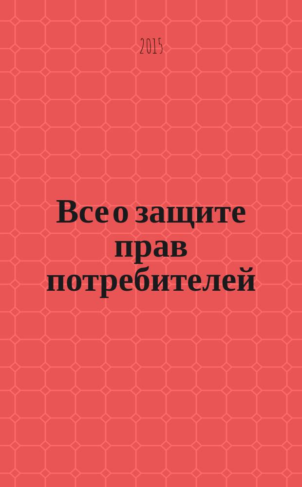 Все о защите прав потребителей : закон "О защите прав потребителей", Гражданский кодекс РФ (извлечения), правила продажи отдельных видов товаров, формы заявлений, претензий