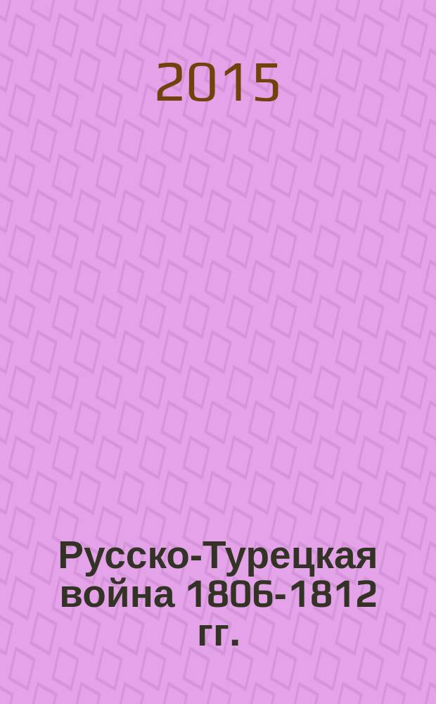 Русско-Турецкая война 1806-1812 гг. : (период 1810-1812 гг.)