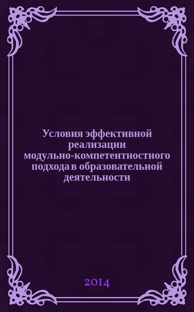 Условия эффективной реализации модульно-компетентностного подхода в образовательной деятельности : тезисы докладов IV Межрегиональной научно-практической конференции и IV сессии Координационного совета