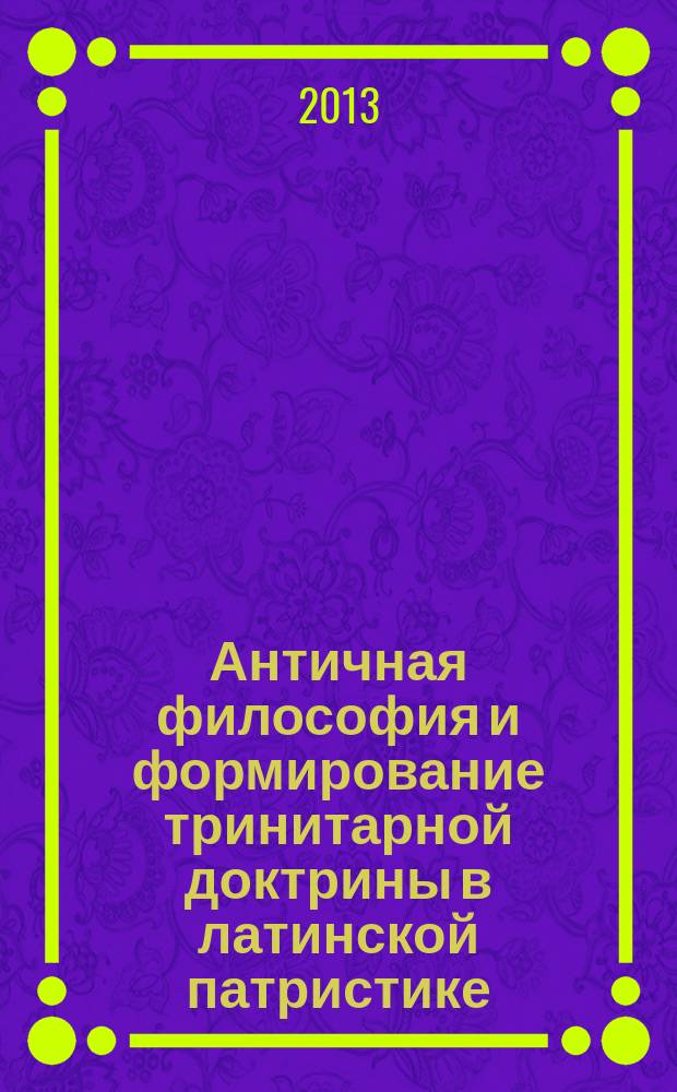 Античная философия и формирование тринитарной доктрины в латинской патристике : автореферат диссертации на соискание ученой степени доктора философских наук : специальность 09.00.03 <История философии>