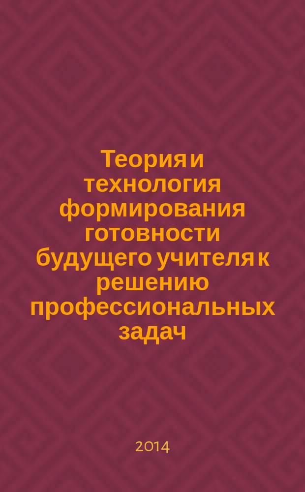 Теория и технология формирования готовности будущего учителя к решению профессиональных задач : монография