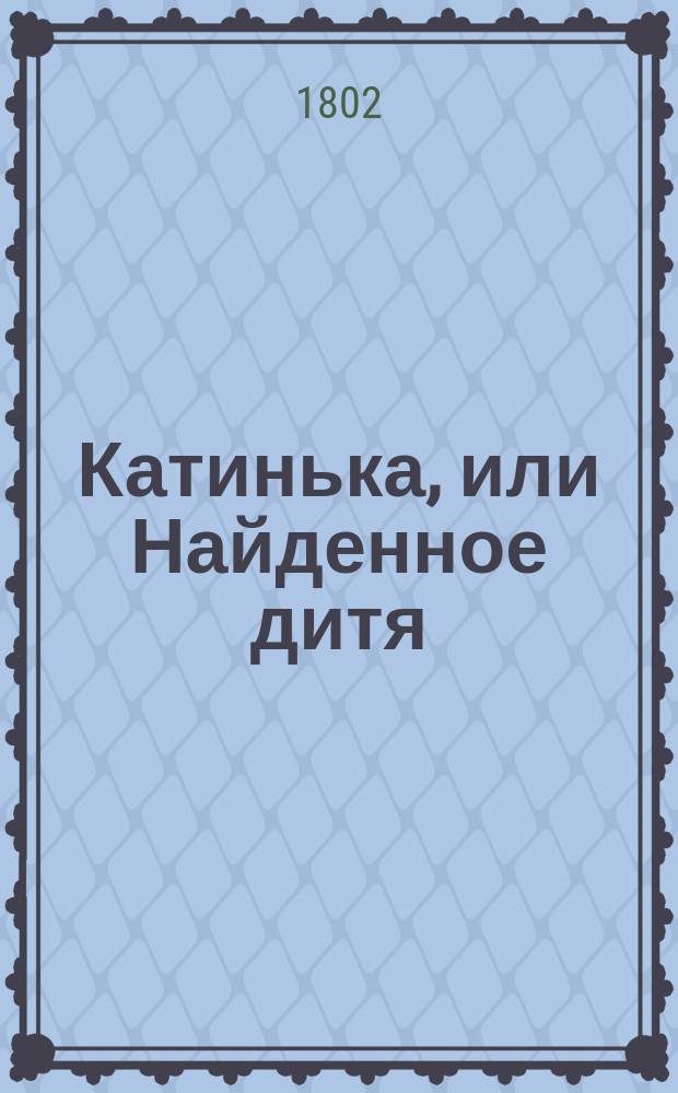 Катинька, или Найденное дитя : истинное произшествие, описанное г. Дюкре-Дюминилем, автором Виктора, или Дитяти в лесу, Целины, или Дитяти тайны, и проч. С картинами. Перевод с французскаго. Кн. 1