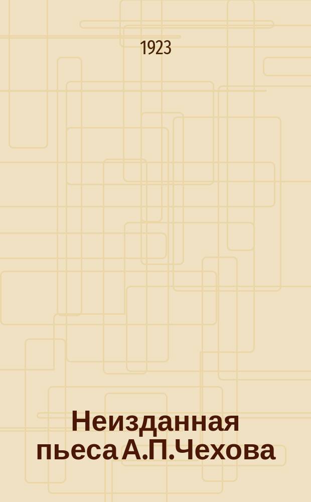 Неизданная пьеса А.П.Чехова