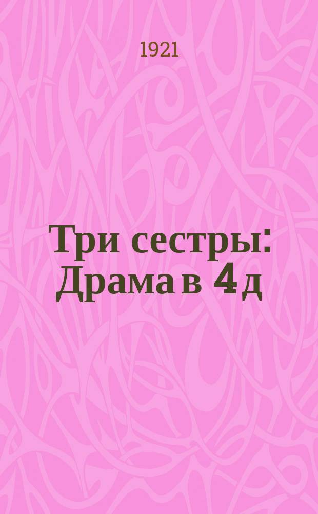 Три сестры : Драма в 4 д