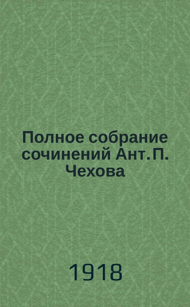 Полное собрание сочинений Ант. П. Чехова : С критико-биогр. очерком и портр. А.П.Чехова. Т.18