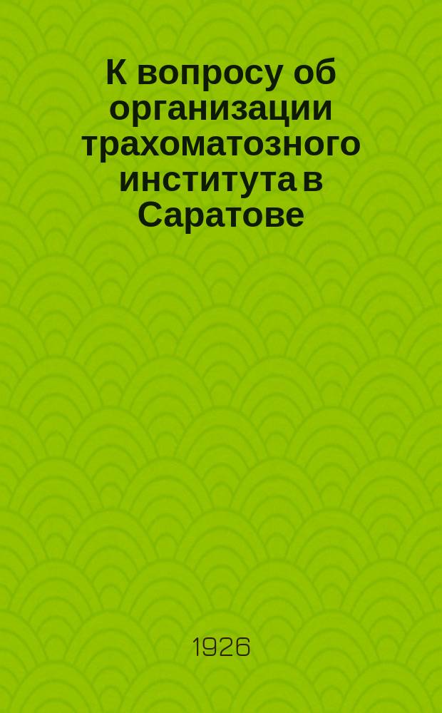 К вопросу об организации трахоматозного института в Саратове