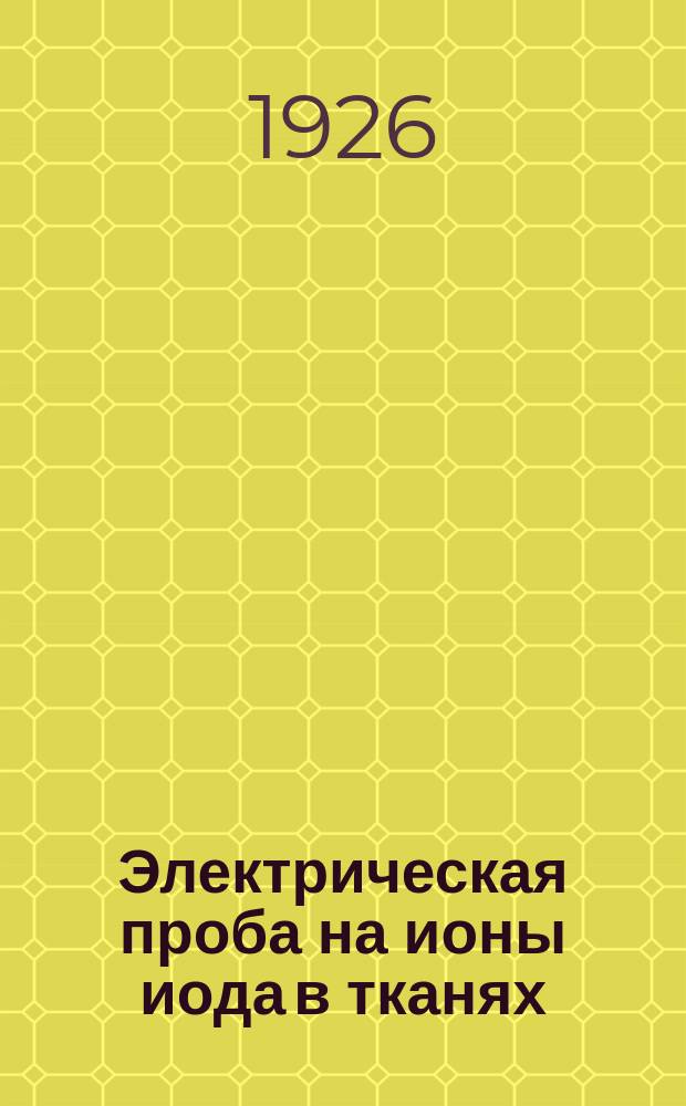 Электрическая проба на ионы иода в тканях : К вопросу о диффузии и осмозе ионов и всасывании кожей