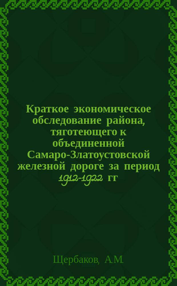 Краткое экономическое обследование района, тяготеющего к объединенной Самаро-Златоустовской железной дороге за период 1912-1922 гг.