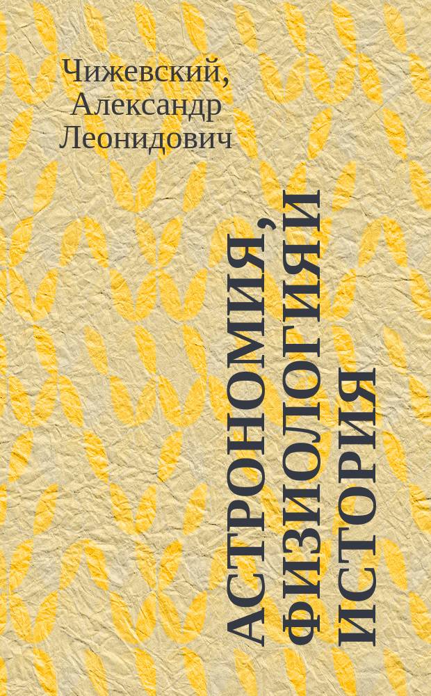 Астрономия, физиология и история : Лекция, чит. в Моск. археол. ин-те в 1921 г