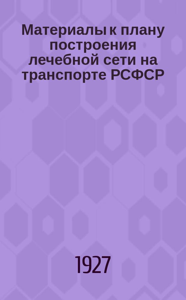 Материалы к плану построения лечебной сети на транспорте РСФСР