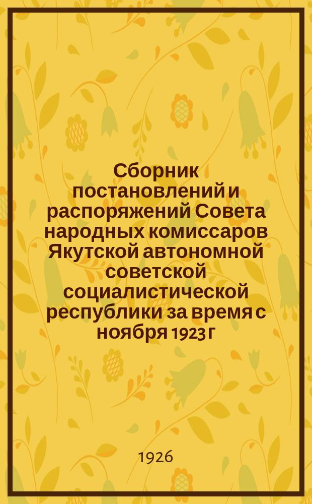 Сборник постановлений и распоряжений Совета народных комиссаров Якутской автономной советской социалистической республики за время с ноября 1923 г. по август 1924 г.