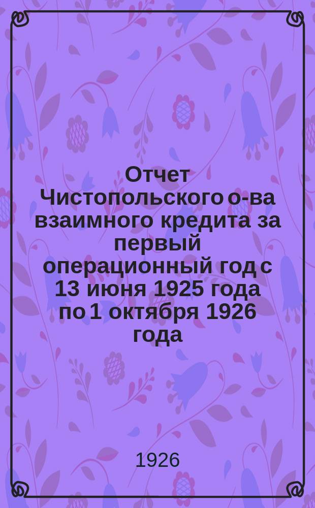Отчет Чистопольского о-ва взаимного кредита за первый операционный год с 13 июня 1925 года по 1 октября 1926 года