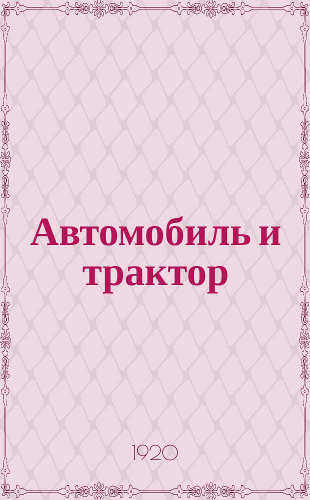 Автомобиль и трактор : Практ. рук. для изучения устройства и действия автомобилей, грузовиков и тракторов с прил. необходимых указаний для ухода за ними и их ремонта