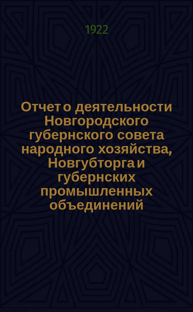 Отчет о деятельности Новгородского губернского совета народного хозяйства, Новгубторга и губернских промышленных объединений (трестов) с 1-го октября 1921 г. по 1-е октября 1922 г.
