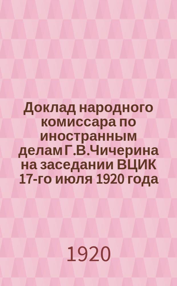 Доклад народного комиссара по иностранным делам Г.В.Чичерина на заседании ВЦИК 17-го июля 1920 года : (Стенограмма)
