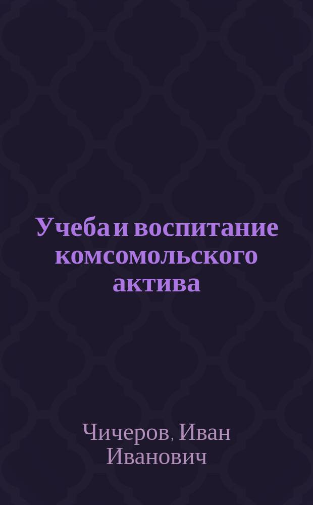 Учеба и воспитание комсомольского актива : Сб