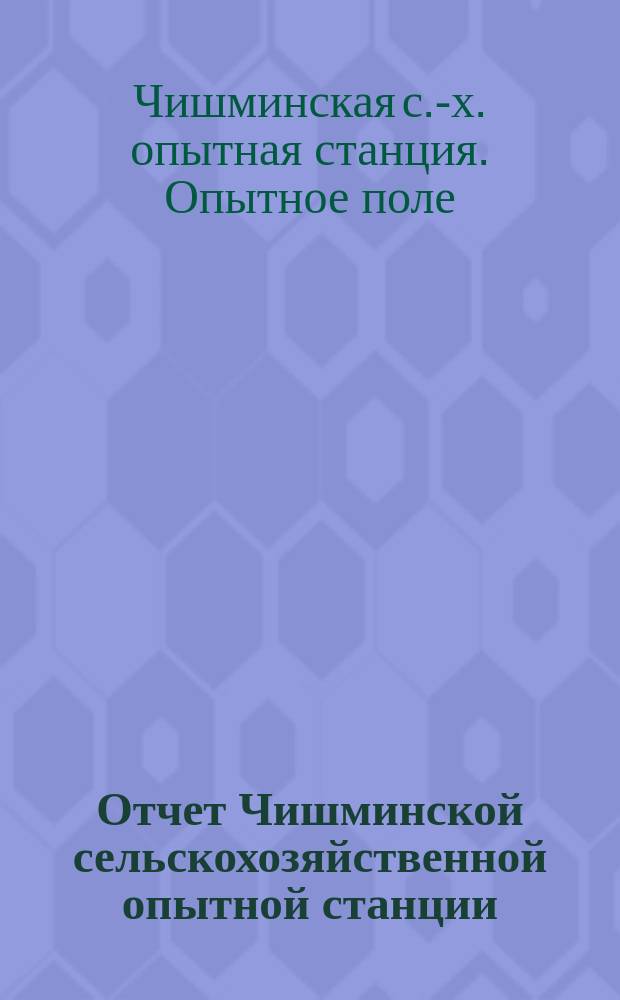 Отчет Чишминской сельскохозяйственной опытной станции : Работы опыт. поля за 10 лет (1914-1923)