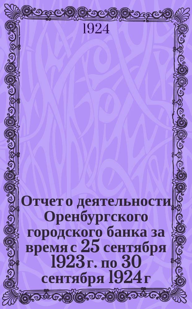 Отчет о деятельности Оренбургского городского банка за время с 25 сентября 1923 г. по 30 сентября 1924 г.