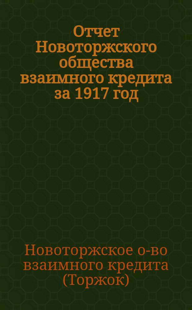 Отчет Новоторжского общества взаимного кредита за 1917 год : (45-й операц. год)