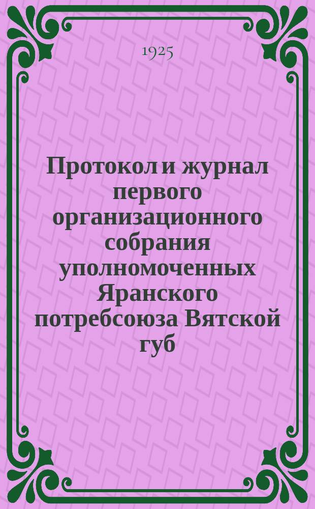 Протокол и журнал первого организационного собрания уполномоченных Яранского потребсоюза Вятской губ. : 5-7 сент. 1924 г