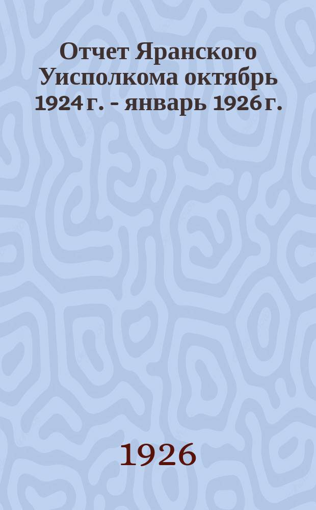 Отчет Яранского Уисполкома октябрь 1924 г. - январь 1926 г.