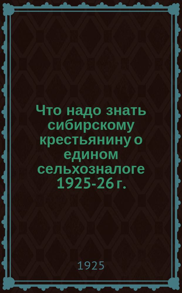 Что надо знать сибирскому крестьянину о едином сельхозналоге 1925-26 г.