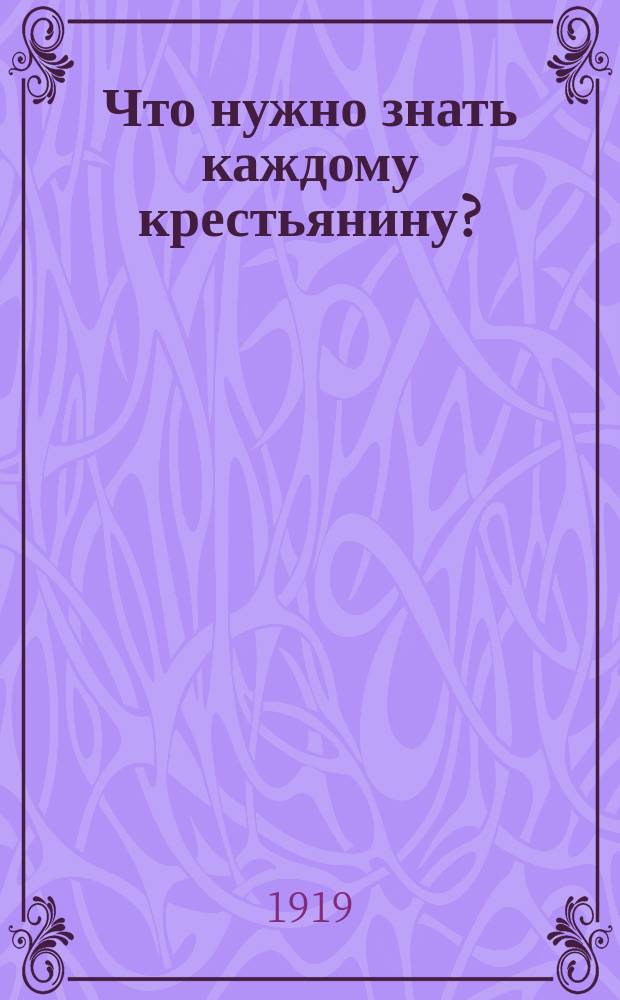 Что нужно знать каждому крестьянину? : Сост. ред. газет: "Правда", "Беднота" и "Коммунар"