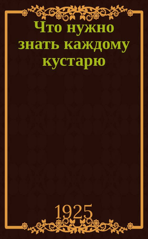 Что нужно знать каждому кустарю : Справ. кн. на 1926 г