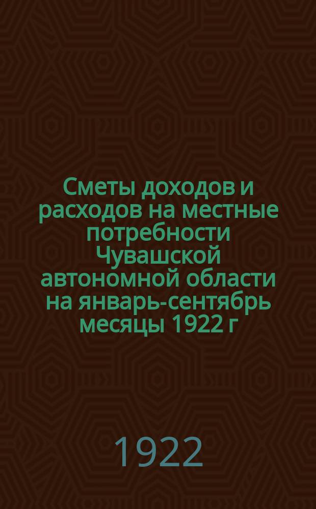 Сметы доходов и расходов на местные потребности Чувашской автономной области на январь-сентябрь месяцы 1922 г.