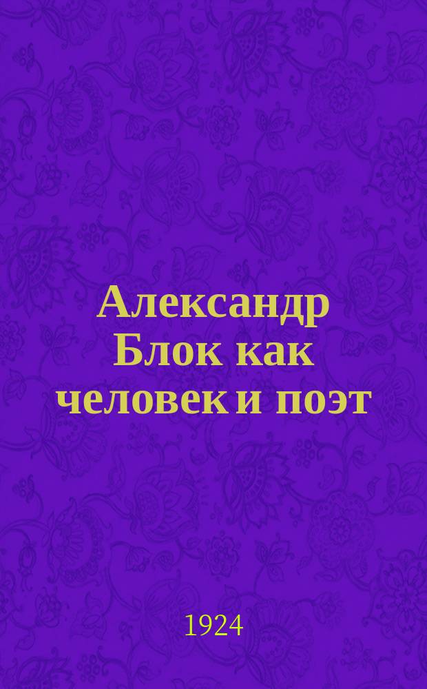 Александр Блок как человек и поэт : (Введ. в поэзию Блока)