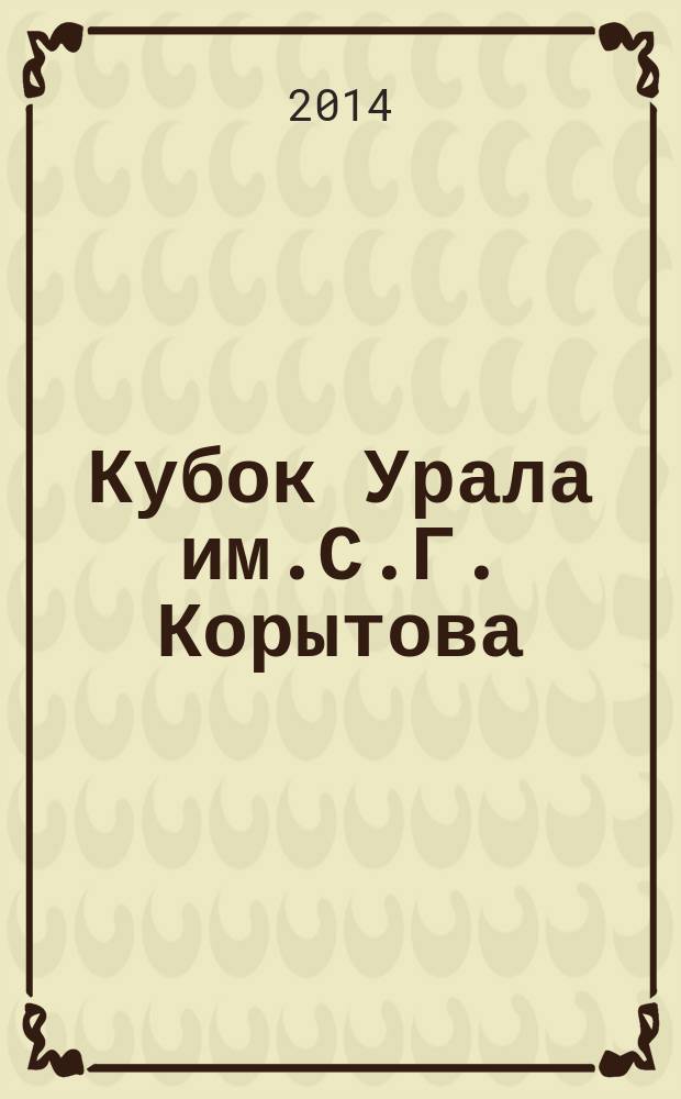 Кубок Урала им.С.Г. Корытова : творческие встречи избранные задачи [для школьников, учителей математики, руководителей математических кружков. Вып. 3