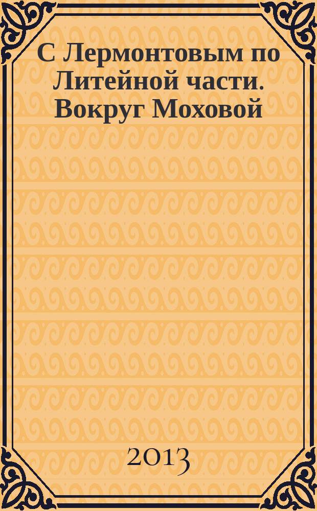 С Лермонтовым по Литейной части. Вокруг Моховой : петербургский литературный путеводитель